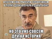 а потом они трахнули героинчиком в попку девку.а вчера я дунул кокс но это уже совсем другая история