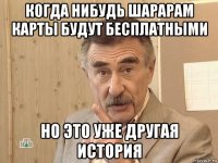 когда нибудь шарарам карты будут бесплатными но это уже другая история