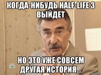 когда-нибудь half-life 3 выйдет но это уже совсем другая история...