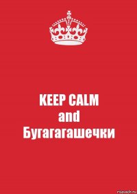 KEEP CALM
and
Бугагагашечки