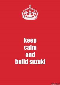 keep
calm
and
build suzuki