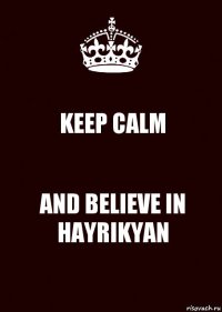 KEEP CALM AND BELIEVE IN HAYRIKYAN