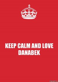 KEEP CALM AND LOVE DANABEK