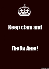 Keep clam and Люби Аню!