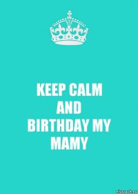 KEEP CALM
AND
BIRTHDAY MY MAMY