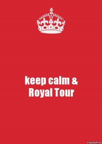 keep calm &
Royal Tour