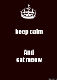 keep calm And
cat meow