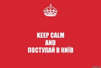 keep calm
and
поступай в Київ