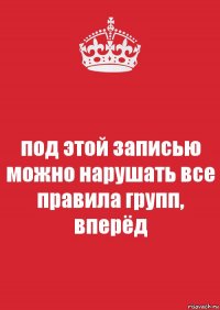 под этой записью можно нарушать все правила групп, вперёд