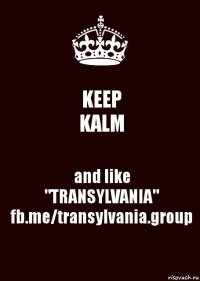 KEEP
KALM and like
"TRANSYLVANIA"
fb.me/transylvania.group