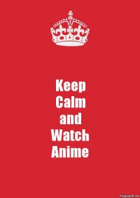 Keep
Calm
and
Watch
Anime