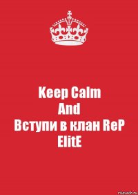 Keep Calm
And
Вступи в клан ReP ElitE