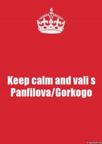 Keep calm and vali s Panfilova/Gorkogo