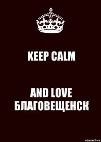 KEEP CALM AND LOVE БЛАГОВЕЩЕНСК