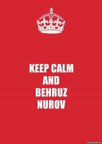 KEEP CALM
AND
BEHRUZ
NUROV