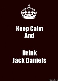 Keep Calm
And Drink
Jack Daniels