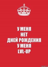 У МЕНЯ
НЕТ
ДНЕЙ РОЖДЕНИЯ
У МЕНЯ
LVL-UP