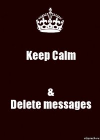 Keep Calm &
Delete messages