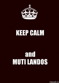 KEEP CALM and
MUTI LANDOS