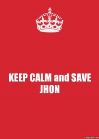 KEEP CALM and SAVE JHON