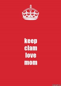 keep
clam
love
mom