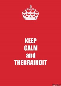 KEEP
CALM
and
THEBRAINDIT