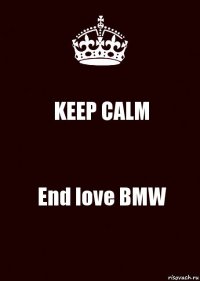 KEEP CALM End love BMW