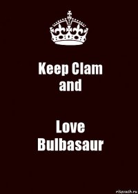 Keep Clam
and Love
Bulbasaur