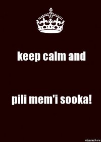 keep calm and pili mem'i sooka!