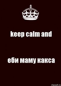 keep calm and еби маму какса