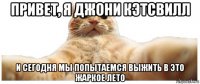 привет, я джони кэтсвилл и сегодня мы попытаемся выжить в это жаркое лето