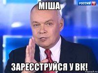 міша зареєструйся у вк!