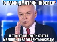 с вами дмитрий киселев и это вести недели хватит мямлить пора говорить как есть!