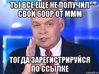 ты все еще не получил свои 600р от ммм тогда зарегистрируйся по ссылке