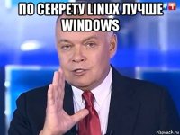 по секрету linux лучше windows 