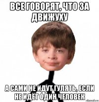 все говорят, что за движуху а сами не идут гулять, если не идёт один человек