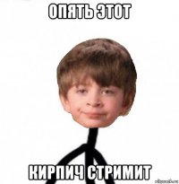 опять этот кирпич стримит