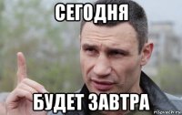 сегодня будет завтра