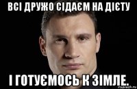 всі дружо сідаєм на дієту і готуємось к зімле.