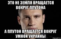 это не земля вращается вокруг плутона а плутон вращается вокруг умной украины