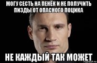 могу сесть на пенёк и не получить пизды от опасного поцика не каждый так может