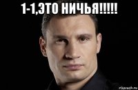 1-1,это ничья!!!!! 