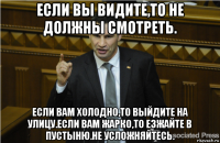 если вы видите,то не должны смотреть. если вам холодно,то выйдите на улицу.если вам жарко,то езжайте в пустыню.не усложняйтесь.