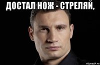 достал нож - стреляй, 