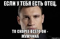 если у тебя есть отец, то скорее всего он - мужчина