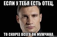 если у тебя есть отец, то скорее всего он мужчина