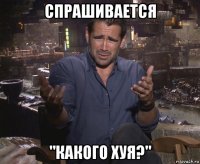 спрашивается "какого хуя?"