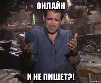 онлайн и не пишет?!