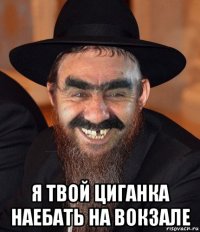  я твой циганка наебать на вокзале