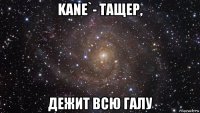 kane`- тащер, дежит всю галу